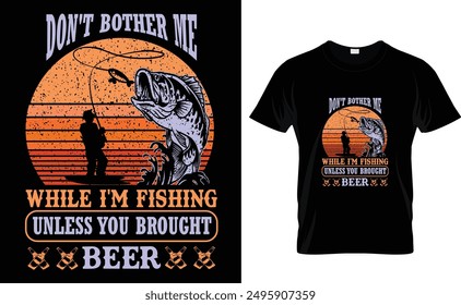 Don't Bother Me 
While I'm Fishing
Unless You Brought 
Beer T Shirt ... Perfect For T Shirt ,Poster ,greeting . 