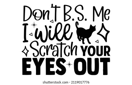 Don't B.S. me I will scratch your eyes out- Cat t-shirt design, Hand drawn lettering phrase, Calligraphy t-shirt design, Isolated on white background, Handwritten vector sign, SVG, EPS 10