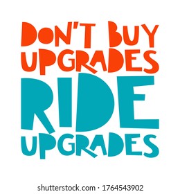 Don't buy upgrades, ride upgrades. Best cool inspirational or motivational cycling quote.