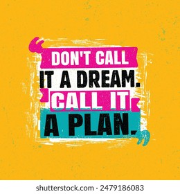 Don't Call It A Dream. Call It A Plan. Bright Brush Vector Typography Banner Print Concept.