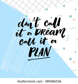 Don't call a dream, call it a plan. Motivation quote about planning and dreams