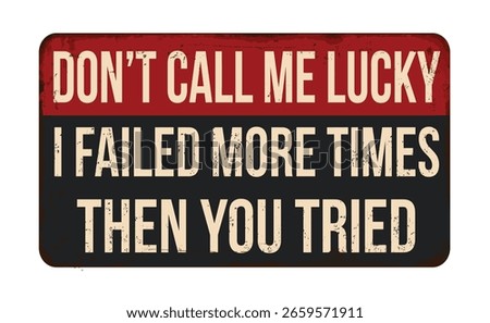 Don't call me lucky I failed more times than you tried vintage rusty metal sign on a white background, vector illustration