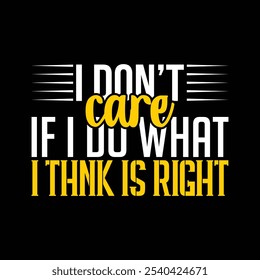 I Don't Care If I Do What I Thnk Is Right T-shirt Design