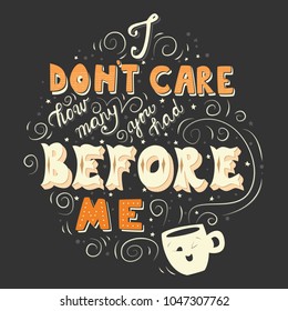 I don't care how many you had before me, hand drawn poster design with hand lettering, vector illustration for cards, prints, t-shirts, bags