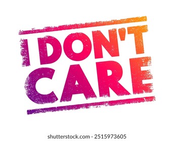 I Don't Care - means that the speaker is indifferent or unconcerned about a particular issue, situation, or outcome, text concept stamp