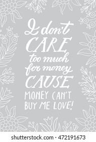 " i don't care too much for money, money cant buy me love" calligraphy poster. Typography poster with a floral elements. Hand ink lettering card on a grey background