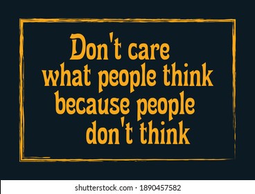 Don't care what people think, because they don't think Motivational quote Vector illustration
