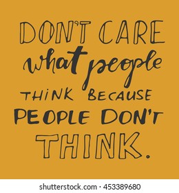 Don't care what people think, because they don't think. Motivational quote.Typographic print poster. T shirt hand lettered calligraphic design. Vector illustration.