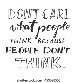 Don't care what people think, because they don't think. Motivational quote.Typographic print poster. T shirt hand lettered calligraphic design. Vector illustration.