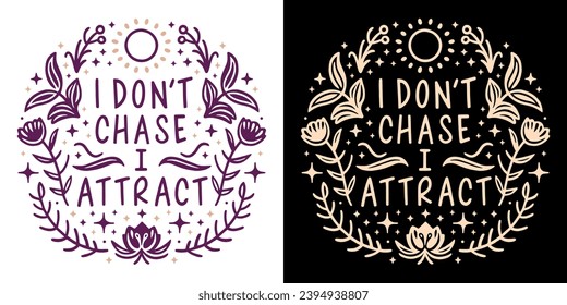 I don't chase I attract affirmation lettering. Spiritual quotes for women. Divine feminine energy floral aesthetic law of attraction illustration. Self love text t-shirt design and print vector.