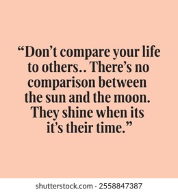 Don't compare your life
to others .. There's no
comparison between
the sun and the moon.
They shine when it's
their time. motivation for success