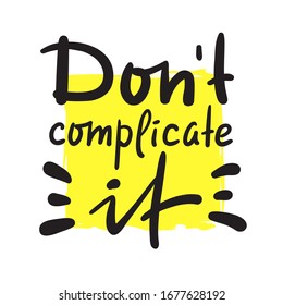 Don't complicate it - inspire motivational quote. Hand drawn beautiful lettering. Print for inspirational poster, t-shirt, bag, cups, card, flyer, sticker, badge. Cute funny vector writing