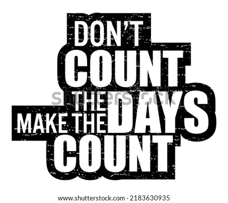 Don't count the days, make the days count. Motivational quote.