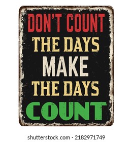 Don't count the days make the days count vintage rusty metal sign on a white background, vector illustration