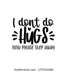 I don't do Hugs, now please step away
saying. 
Social Distancing, coronavirus, text 