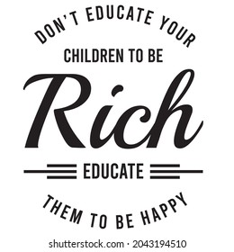 don't educate your child to be rich educate them to be happy, inspirational quotes silhouette positive lettering design