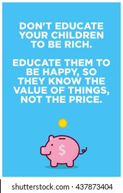 Don't Educate Your Children To Be Rich. Educate Them To Be Happy, So They Know The Value Of Things, Not The Price.