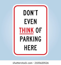 DON'T EVEN THINK OF PARKING HERE. Humorous funny road sign. Humorous funny sign. Scalable EPS 10 vector graphic ideal for poster, postcard, print and apparels.