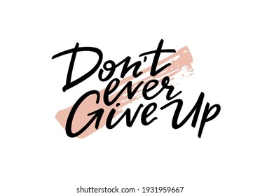 Don't Ever Give Up Motivation Phrase. Hand Drawn Graphic Modern Illustration. Vector Grunge Textured Background. Handwritten Inspirational Quotes for Posters, Banners and Cards