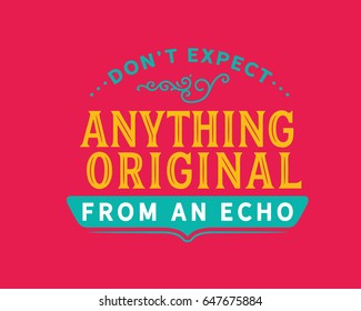 Don't expect anything original from an echo.