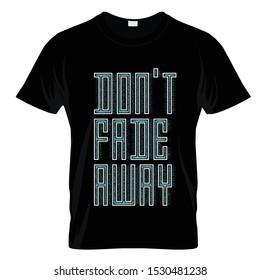 Don't Fade Away T Graphic T Shirt Design