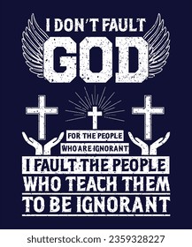 I don't fault god for the people who are ignorant i fault the people who teach them to be ignorant t-shirt design