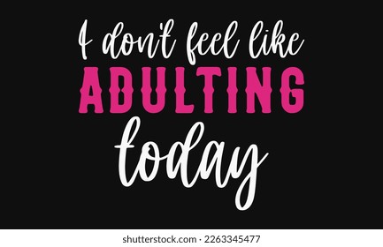 I don't feel like adulting today - Mother's day svg t-shirt design. celebration in calligraphy text or font means March 21 Mother's Day in the Middle East. greeting cards, mugs, brochures, posters.