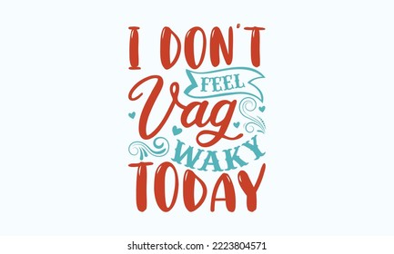 I don't feel vag waky today - Sarcastic typography svg design, Sports SVG Design, Sports typography t-shirt design, For stickers, Templet, mugs, etc. Vector EPS Editable Files.