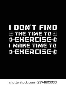 I DON'T FIND THE TIME TO EXERCISE I MAKE TIME TO EXERCISE. T-SHIRT DESIGN. PRINT TEMPLATE.TYPOGRAPHY VECTOR ILLUSTRATION.