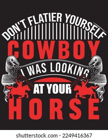 Don't flatier yourself cowboy i was looking at your horse -Print, vector, Template Design