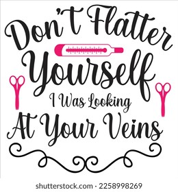 Don't Flatter Yourself I Was Locking At Your Veins, Nurse shirt print template, typography design for nursing medical students,  teacher graduation nurse mom, ICU nurse, nurse life