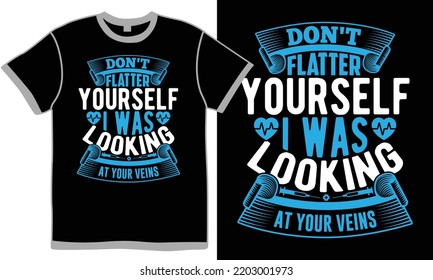 Don't flatter yourself i was looking at your veins, professional nurse clothing, happy nurse day, nurse yourself back to health, birthday gift for nurse design