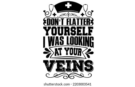 Don't flatter yourself i was looking at your veins, nurse quotes, nurse bundle, nurse life