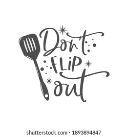 Don't flip out kitchen slogan inscription. Vector kitchen quotes. Illustration for prints on t-shirts and bags, posters, cards. Isolated on white background. Inspirational phrase.