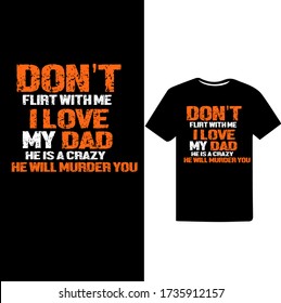 Don't flirt with me i love my dad he is a crazy he will murder you-Dad typography t-shirt design.