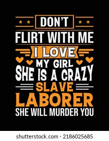 Don't Flirt with Me I Love My Girl She is A Crazy Slave Laborer She will Murder You t-shirt