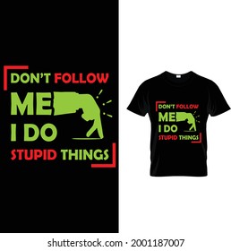 Don't follow me ,I do stupid things--Tshirt design