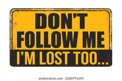 Don't follow me I'm lost too vintage rusty metal sign on a white background, vector illustration