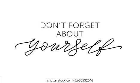 Don't forget about yourself. Love yourself quote. Text about taking care of yourself. Design print for t shirt, card, banner. Vector illustration. Healthcare Skincare. Take time for your self.