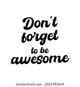 don't forget to be awesome handwritten lettering positive quote to printable wall art, home décor, greeting card, t-shirt design and other, modern calligraphy vector illustration