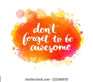 Don't forget to be awesome. Inspirational quote, artistic vector calligraphy design. Colorful paint blot with lettering. Typography art for wall decor, cards and social media content.