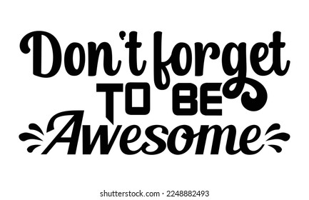 Don't forget to be awesome- motivational t-shirts design, Hand drawn lettering phrase, Calligraphy, Isolated on white background t-shirt design, SVG, EPS 10