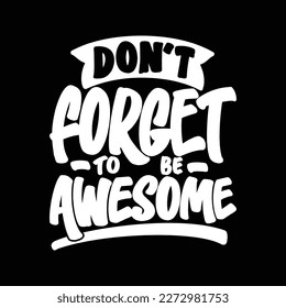 Don't Forget to be Awesome, Motivational Typography Quote Design for T Shirt, Mug, Poster or Other Merchandise.