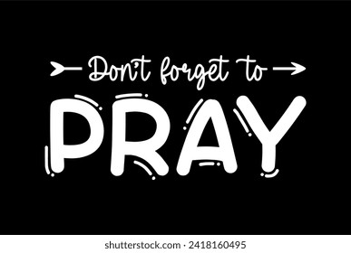 Don't Forget to Pray, Slogan Quote For Print T shirt Design Graphic Vector, Positive Quotes, Inspirational , Motivational,  Positive Vibes, 