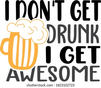 I don't get drunk I get awesome