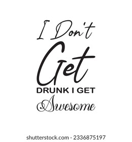 i don't get drunk i get awesome black letter quote