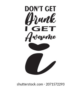 don't get drunk i get awesome i letter quote