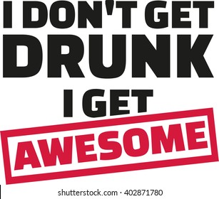 I Don't get drunk i get awsome slogan