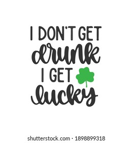 I don't get drunk i get lucky.phrase for card. Hand drawn lettering, calligraphic design. Isolated on white background.