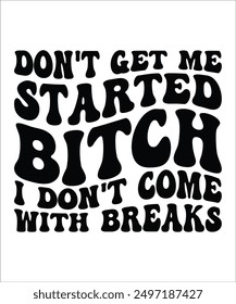 DON'T GET ME STARTED BITCH I DON'T COME WITH BREAKS Groovy, Bundle, hippie, aesthetic, inspirational, motivational, trendy, retro, files wavy text